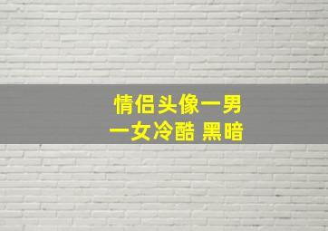 情侣头像一男一女冷酷 黑暗